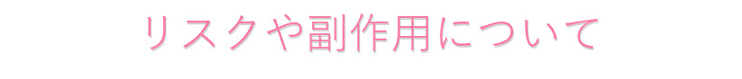 リスクや副作用について